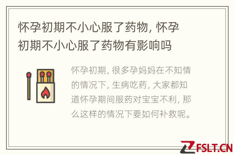 怀孕初期不小心服了药物，怀孕初期不小心服了药物有影响吗