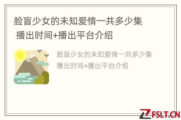 脸盲少女的未知爱情一共多少集 播出时间+播出平台介绍