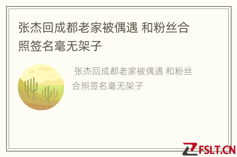张杰回成都老家被偶遇 和粉丝合照签名毫无架子