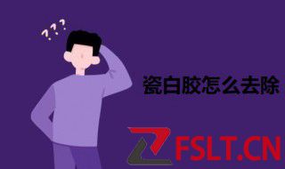 瓷白胶怎么去除 瓷白胶的去除技巧